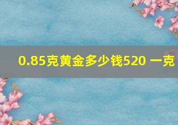 0.85克黄金多少钱520 一克